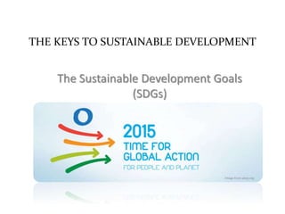 THE KEYS TO SUSTAINABLE DEVELOPMENT
The Sustainable Development Goals
(SDGs)
Image from unep.org
 