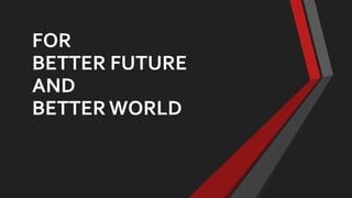 FOR
BETTER FUTURE
AND
BETTERWORLD
 