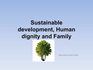 Sustainable
development, Human
dignity and Family
Almudena Díaz Vidal
 