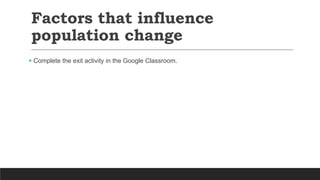 Factors that influence
population change
 Complete the exit activity in the Google Classroom.
 