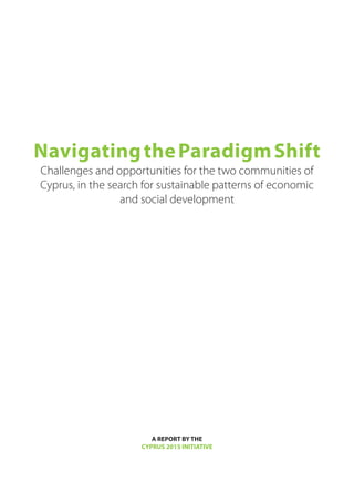 Navigating the Paradigm Shift
Challenges and opportunities for the two communities of
Cyprus, in the search for sustainable patterns of economic
and social development

A REPORT BY THE
CYPRUS 2015 INITIATIVE

 