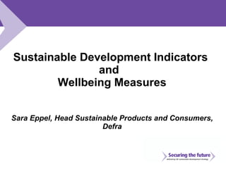 Sustainable Development Indicators  and  Wellbeing Measures Sara Eppel, Head Sustainable Products and Consumers, Defra     