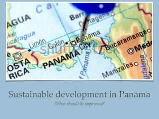 Sustainable development in Panama
What should be improved?
 