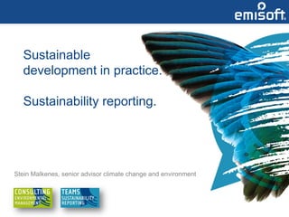 Sustainable
   development in practice.

   Sustainability reporting.




Stein Malkenes, senior advisor climate change and environment
 