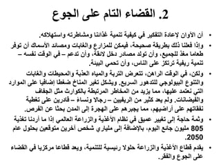 2.‫الجوع‬ ‫على‬ ‫التام‬ ‫القضاء‬
•‫واستهالكه‬ ‫ومشاطرته‬ ‫غذائنا‬ ‫تنمية‬ ‫كيفية‬ ‫في‬ ‫التفكير‬ ‫إلعادة‬ ‫اآلوان‬ ‫آن‬.
•‫أن‬ ‫األسماك‬ ‫ومصائد‬ ‫والغابات‬ ‫للمزارع‬ ‫فيمكن‬ ،‫صحيحة‬ ‫بطريقة‬ ‫ذلك‬ ‫فعلنا‬ ‫وإذا‬‫توفر‬
‫تدعم‬ ‫وأن‬ ،‫الئقة‬ ‫دخل‬ ‫مصادر‬ ‫تولد‬ ‫وأن‬ ،‫للجميع‬ ‫مغذ‬ ‫طعاما‬–‫نفسه‬ ‫الوقت‬ ‫في‬–
‫البيئة‬ ‫تحمي‬ ‫وأن‬ ،‫الناس‬ ‫على‬ ‫ترتكز‬ ‫ريفية‬ ‫تنمية‬.
•‫والغابات‬ ‫والمحيطات‬ ‫العذبة‬ ‫والمياه‬ ‫التربة‬ ‫تتعرض‬ ،‫الراهن‬ ‫الوقت‬ ‫في‬ ،‫ولكن‬
‫السريع‬ ‫للتدهور‬ ‫البيولوجي‬ ‫والتنوع‬.‫ع‬ ‫إضافيا‬ ‫ضغطا‬ ‫المناخ‬ ‫تغير‬ ‫ويشكل‬‫الموارد‬ ‫لى‬
‫الجفاف‬ ‫مثل‬ ‫بالكوارث‬ ‫المرتبطة‬ ‫المخاطر‬ ‫من‬ ‫يزيد‬ ‫مما‬ ،‫عليها‬ ‫نعتمد‬ ‫التي‬
‫والفيضانات‬.‫الريفيين‬ ‫من‬ ‫كثير‬ ‫يعد‬ ‫ولم‬–ً‫ء‬‫ونسا‬ ‫رجاال‬–‫ت‬ ‫على‬ ‫قادرين‬‫غطية‬
‫الفرص‬ ‫عن‬ ‫بحثا‬ ‫المدن‬ ‫إلى‬ ‫الهجرة‬ ‫على‬ ‫يجبرهم‬ ‫مما‬ ،‫أراضيهم‬ ‫على‬ ‫نفقاتهم‬.
•‫تغذي‬ ‫أردنا‬ ‫ما‬ ‫إذا‬ ‫العالمي‬ ‫والزراعة‬ ‫األغذية‬ ‫نظام‬ ‫في‬ ‫عميق‬ ‫تغيير‬ ‫إلى‬ ‫حاجة‬ ‫وثمة‬‫ة‬
805‫بحلو‬ ‫متوقعين‬ ‫آخرين‬ ‫شخص‬ ‫ملياري‬ ‫إلى‬ ‫باإلضافة‬ ،‫اليوم‬ ‫جائع‬ ‫مليون‬‫عام‬ ‫ل‬
2050.
•‫في‬ ‫مركزيا‬ ‫قطاعا‬ ‫ويعد‬ ،‫للتنمية‬ ‫رئيسية‬ ‫حلوال‬ ‫والزراعة‬ ‫األغذية‬ ‫قطاع‬ ‫يقدم‬‫القضاء‬
‫والفقر‬ ‫الجوع‬ ‫على‬.
 