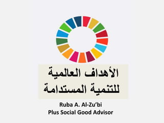 ‫العالمية‬ ‫األهداف‬
‫المستدام‬ ‫للتنمية‬‫ة‬
Ruba A. Al-Zu’bi
Plus Social Good Advisor
 