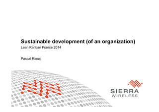 Sustainable development (of an organization)
Lean Kanban France 2014
Pascal Rieux
 