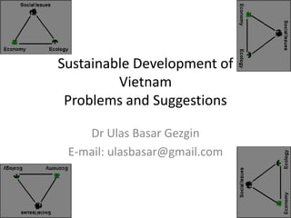 Sustainable Development of
         Vietnam
 Problems and Suggestions

    Dr Ulas Basar Gezgin
 E-mail: ulasbasar@gmail.com
 