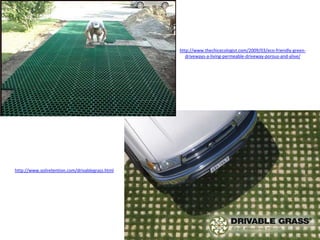 http://www.thechicecologist.com/2009/03/eco-friendly-green-
driveways-a-living-permeable-driveway-porous-and-alive/
http://www.soilretention.com/drivablegrass.html
 