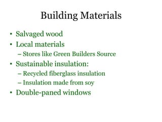Building Materials
• Salvaged wood
• Local materials
– Stores like Green Builders Source
• Sustainable insulation:
– Recycled fiberglass insulation
– Insulation made from soy
• Double-paned windows
 