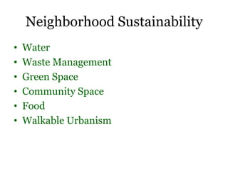 Neighborhood Sustainability
• Water
• Waste Management
• Green Space
• Community Space
• Food
• Walkable Urbanism
 