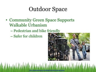 Outdoor Space
• Community Green Space Supports
Walkable Urbanism
– Pedestrian and bike friendly
– Safer for children
http://www.donhavey.com/blog/tutorials/ik-springy-grass/
 