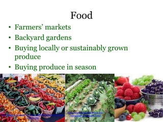 Food
• Farmers’ markets
• Backyard gardens
• Buying locally or sustainably grown
produce
• Buying produce in season
http://www.treehugger.com/files/2009/04/berkeley-farmers-
market-.php
http://www.coopext.colostate.edu
/4dmg/VegFruit/drought7.htm
 