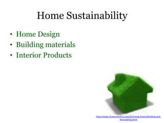 Home Sustainability
• Home Design
• Building materials
• Interior Products
http://www.showroom411.com/dir/Living-Green/Building-and-
Remodeling.html
 