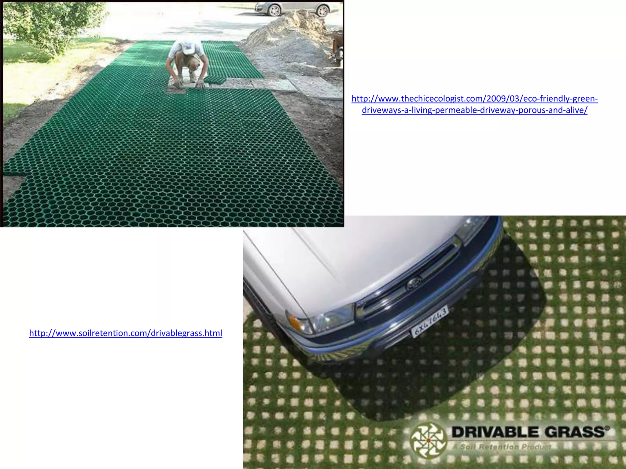 http://www.thechicecologist.com/2009/03/eco-friendly-green-
                                                     driveways-a-living-permeable-driveway-porous-and-alive/




http://www.soilretention.com/drivablegrass.html
 