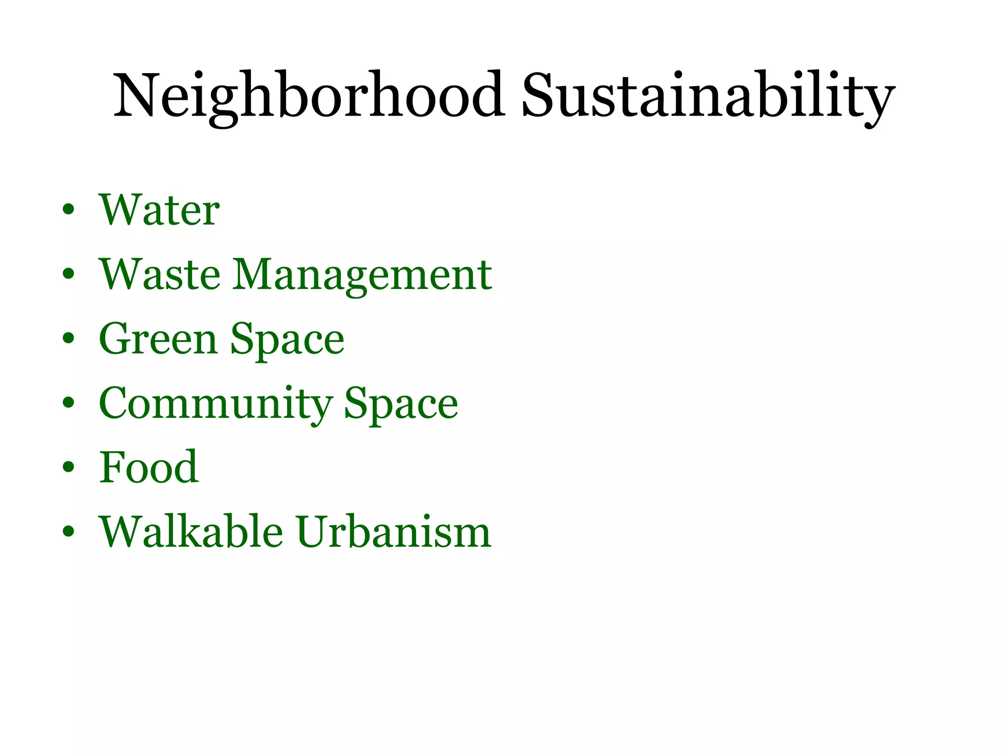 Neighborhood Sustainability
•   Water
•   Waste Management
•   Green Space
•   Community Space
•   Food
•   Walkable Urbanism
 