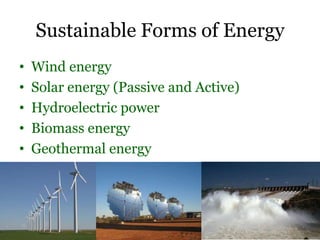 Sustainable Forms of Energy
•   Wind energy
•   Solar energy (Passive and Active)
•   Hydroelectric power
•   Biomass energy
•   Geothermal energy
 