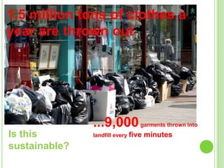 1.5 million tons of clothes a
year are thrown out

...9,000 garments thrown into
Is this
sustainable?

landfill every five

minutes

 