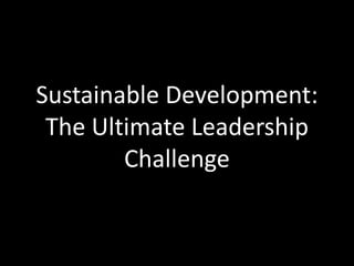 Sustainable Development:
 The Ultimate Leadership
        Challenge
 
