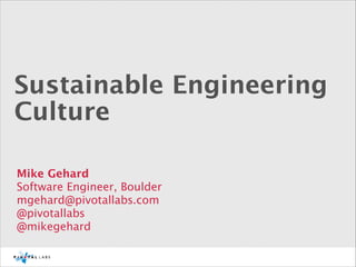Sustainable Engineering
Culture
Mike Gehard
Software Engineer, Boulder
mgehard@pivotallabs.com
@pivotallabs
@mikegehard

 