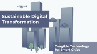 Sustainable Digital
Transformation
Tangible Technology
for Smart Cities
 