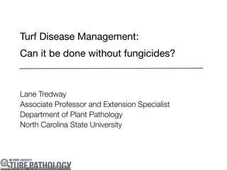 Turf Disease Management:
Can it be done without fungicides?



Lane Tredway
Associate Professor and Extension Specialist
Department of Plant Pathology
North Carolina State University
 