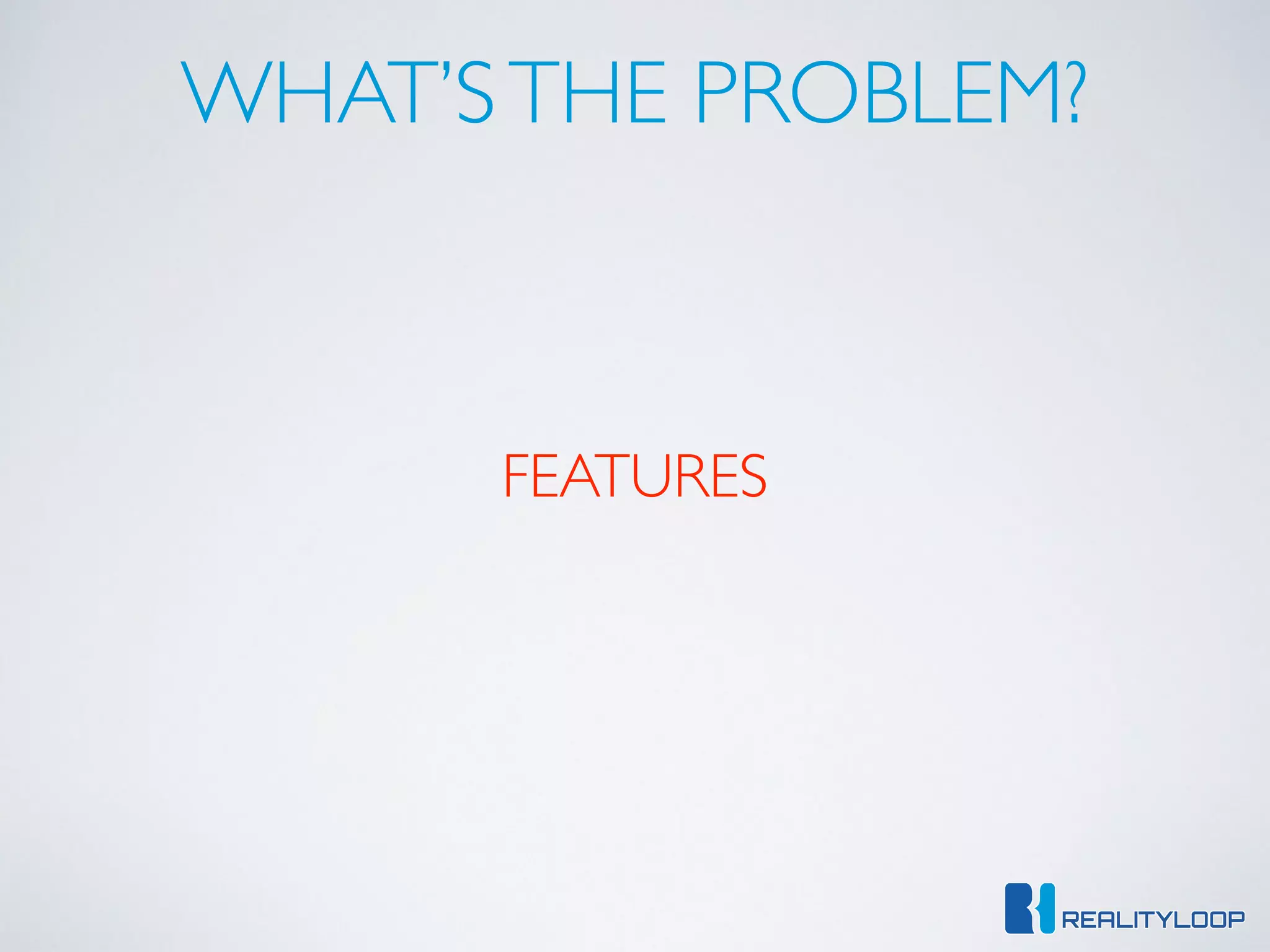 WHAT’STHE PROBLEM?
FEATURES
 