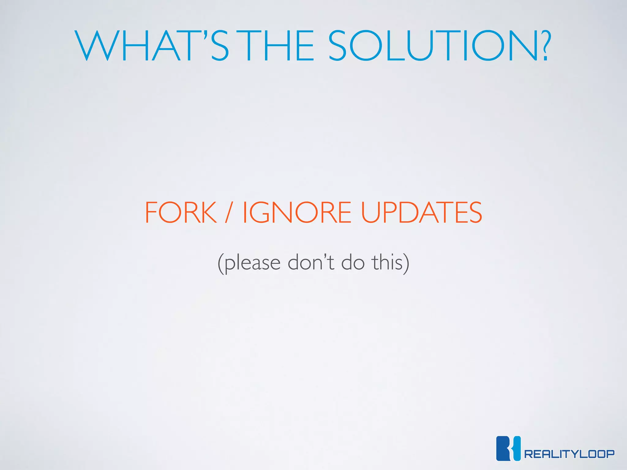 WHAT’STHE SOLUTION?
FORK / IGNORE UPDATES
(please don’t do this)
 