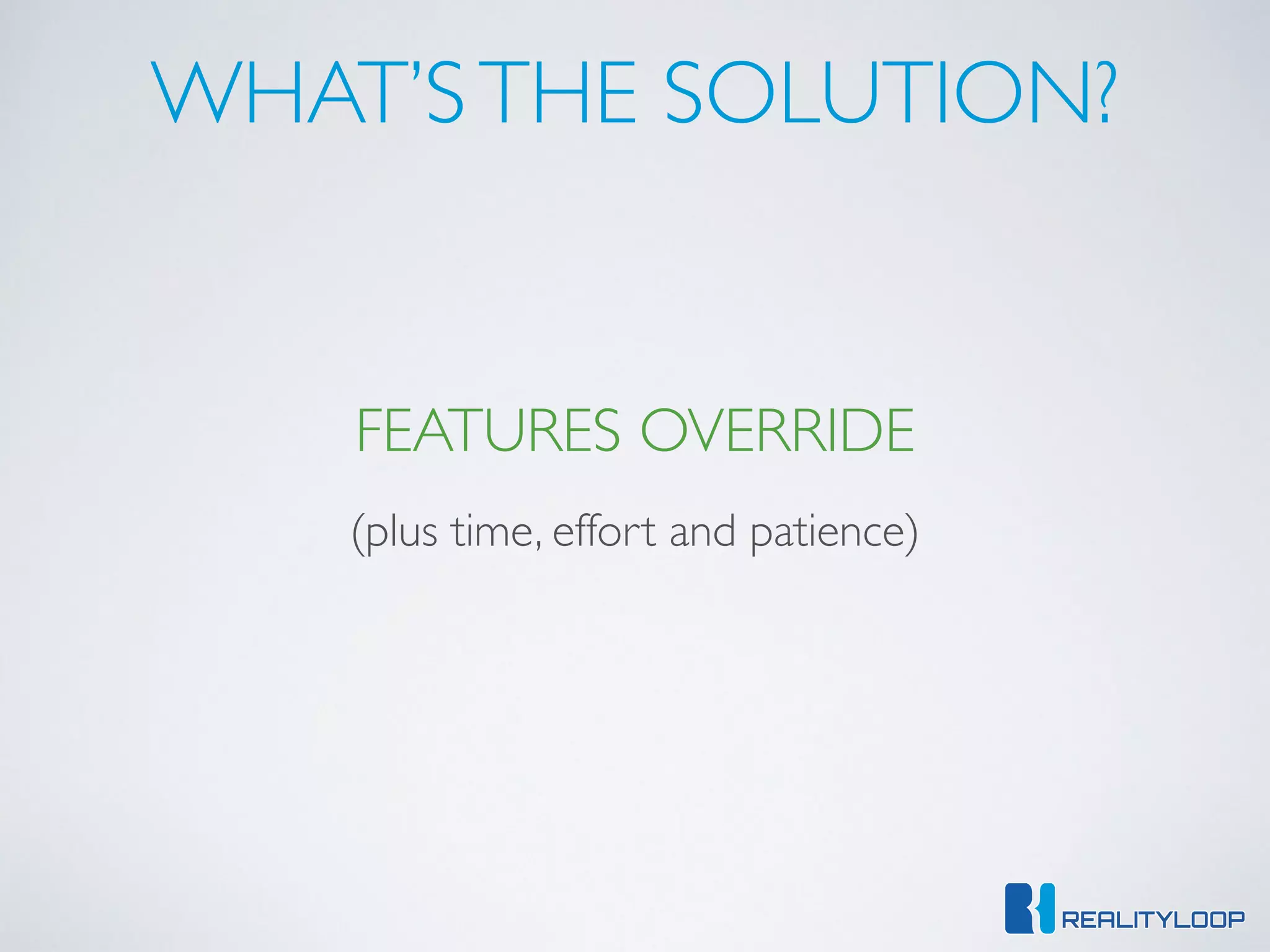 WHAT’STHE SOLUTION?
FEATURES OVERRIDE
(plus time, effort and patience)
 