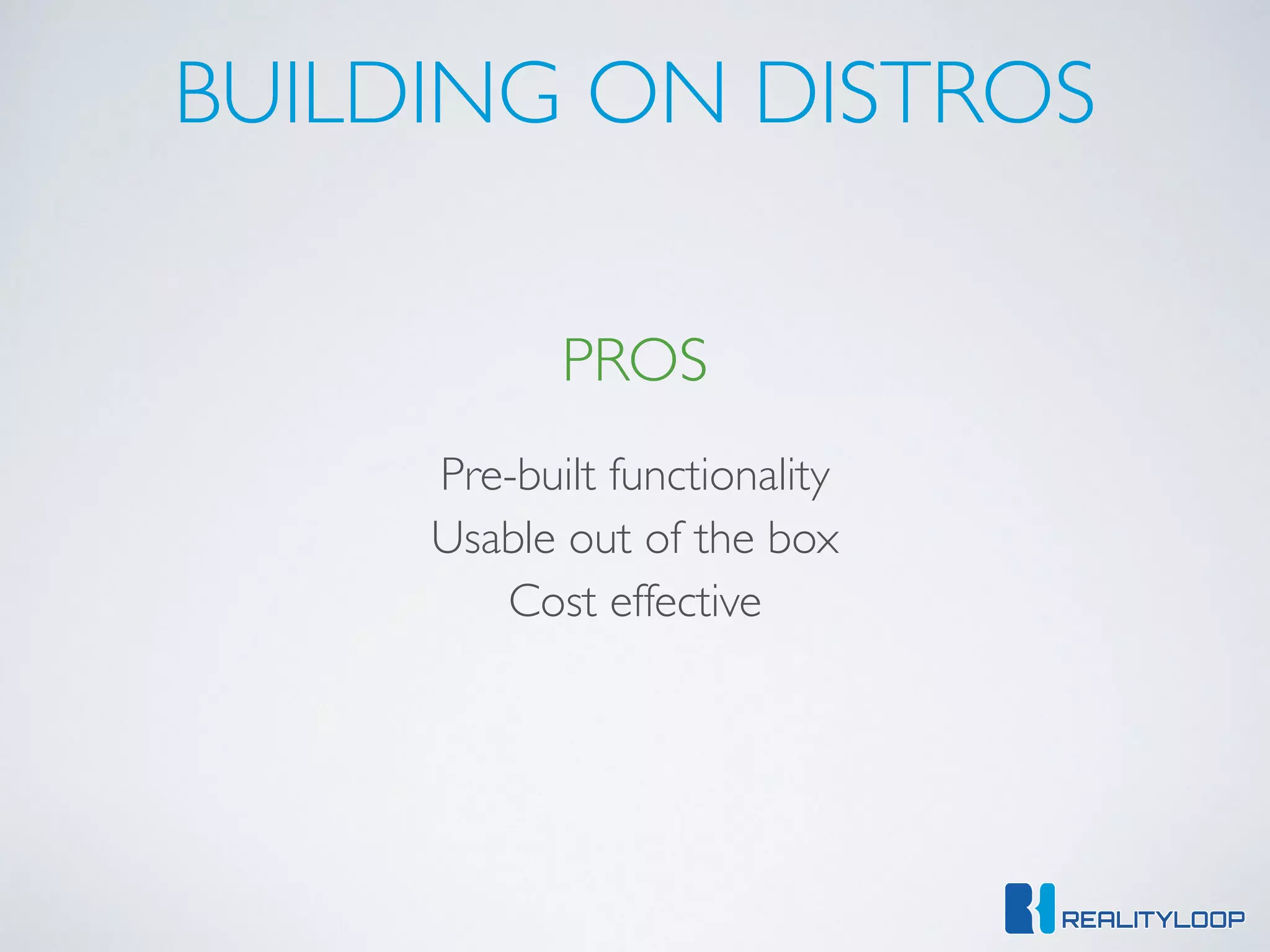 BUILDING ON DISTROS
PROS
Pre-built functionality
Usable out of the box
Cost effective
 