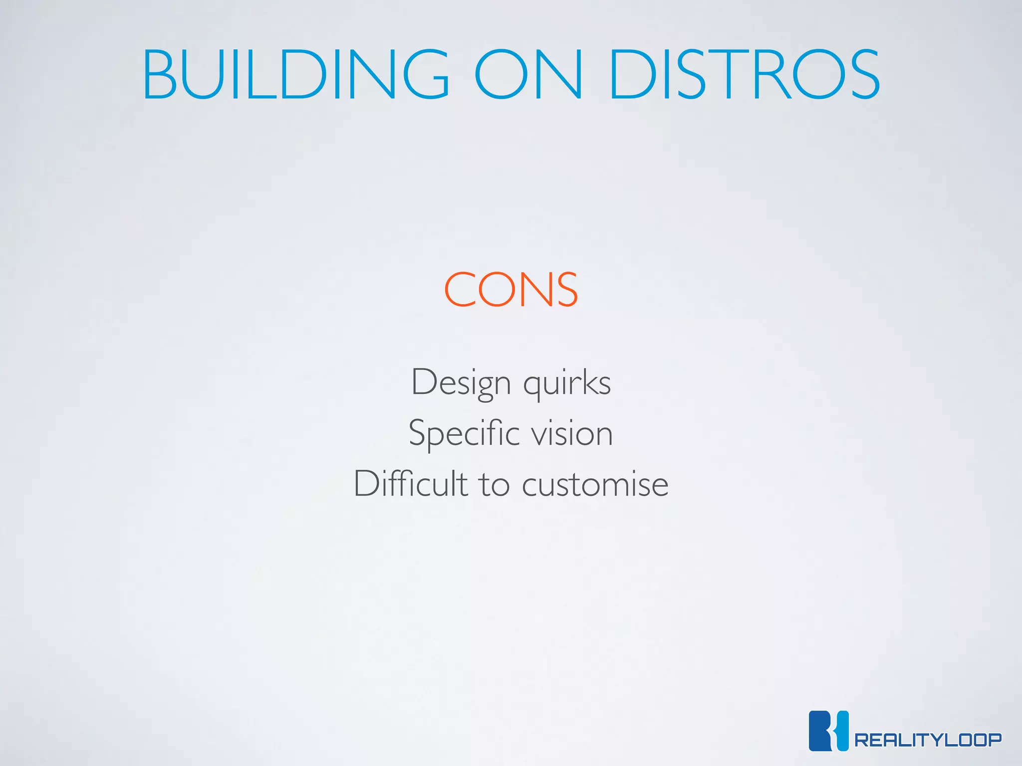BUILDING ON DISTROS
CONS
Design quirks
Speciﬁc vision
Difﬁcult to customise
 