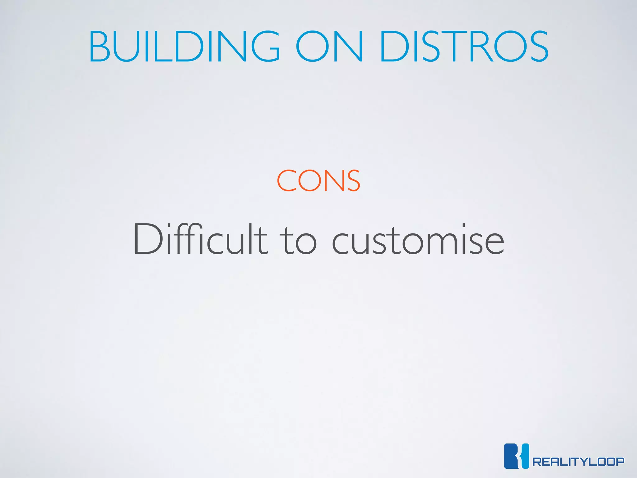 BUILDING ON DISTROS
CONS
Difﬁcult to customise
 
