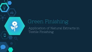 Green Finishing
Application of Natural Extracts in
Textile Finishing
 