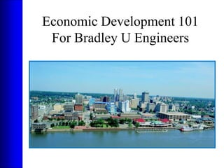Economic Development 101
 For Bradley U Engineers
 