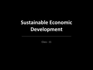 Sustainable Economic
Development
Class - 11
 