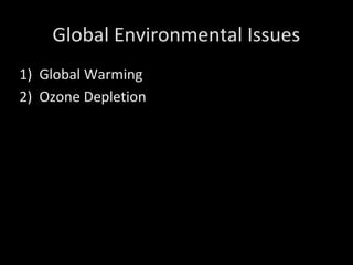 Global Environmental Issues
1) Global Warming
2) Ozone Depletion
 