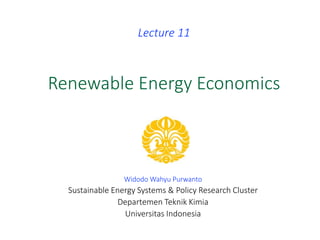 Renewable Energy Economics
Lecture 11
Widodo Wahyu Purwanto
Sustainable Energy Systems & Policy Research Cluster
Departemen Teknik Kimia
Universitas Indonesia
 