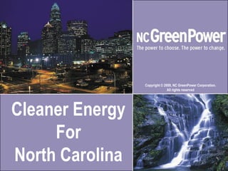 Copyright © 2009, NC GreenPower Corporation.
                               All rights reserved




Cleaner Energy
     For
North Carolina
 