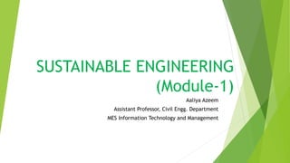 SUSTAINABLE ENGINEERING
(Module-1)
Aaliya Azeem
Assistant Professor, Civil Engg. Department
MES Information Technology and Management
 