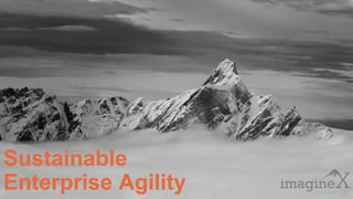 Proprietary and Confidential
www.imagineXconsulting.com
Sustainable
Enterprise Agility
 