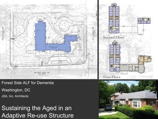 Forest Side ALF for Dementia Washington, DC JSA, Inc. Architects Sustaining the Aged in an Adaptive Re-use Structure 