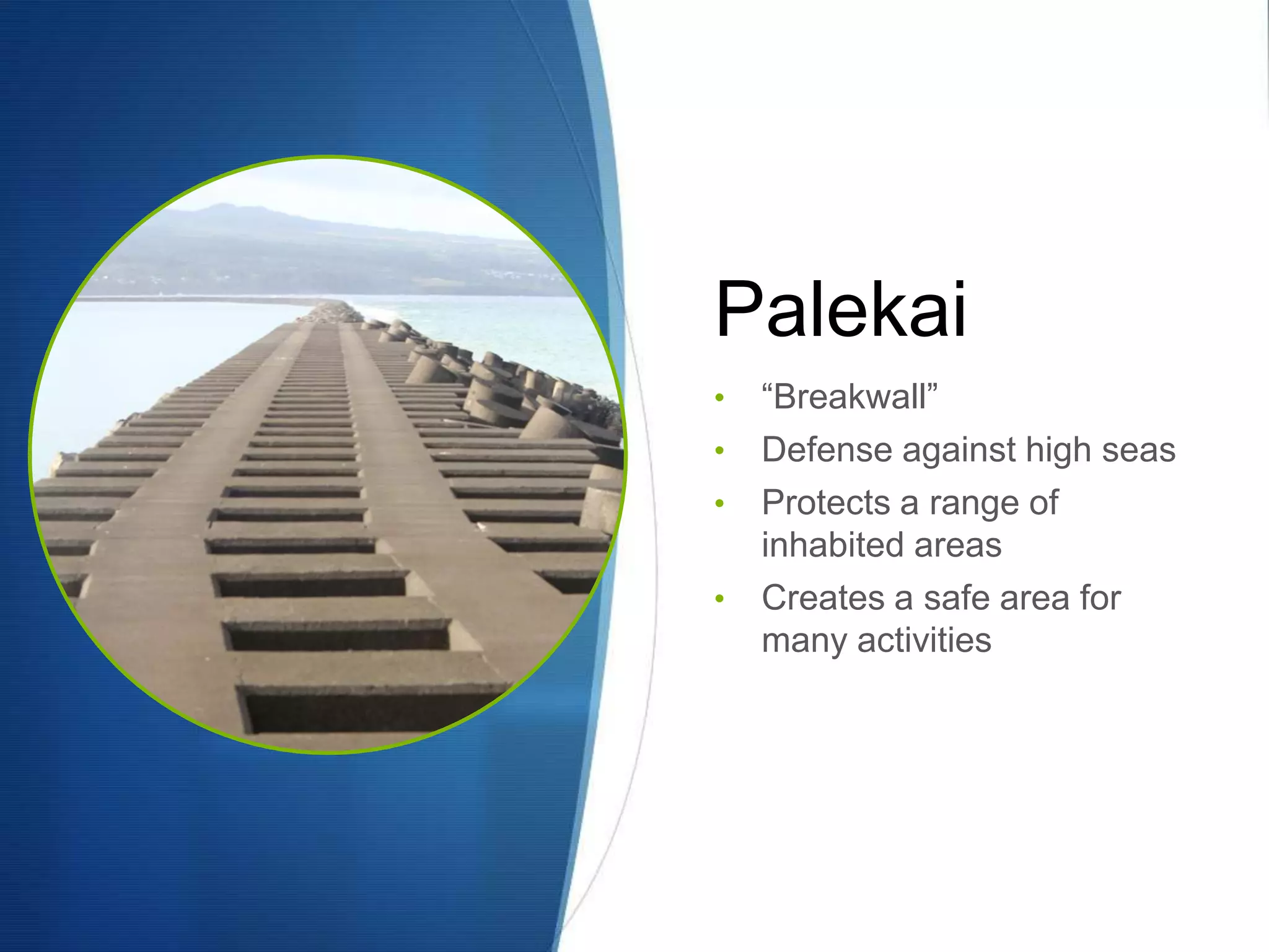 Palekai
•   “Breakwall”
•   Defense against high seas
•   Protects a range of
    inhabited areas
•   Creates a safe area for
    many activities
 