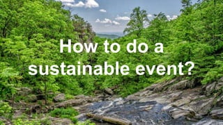 How to do a 
sustainable event? 
 