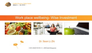 上海惜安健康咨询有限公司 | AWB Health Management
Healthy Business, Better World!
健康企业，和谐世界！!
Work place wellbeing- Wise Investment
Dr. Sean Li Zhi
 