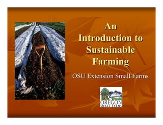 AnAn
Introduction toIntroduction to
SustainableSustainable
FarmingFarming
OSU Extension Small FarmsOSU Extension Small Farms
 