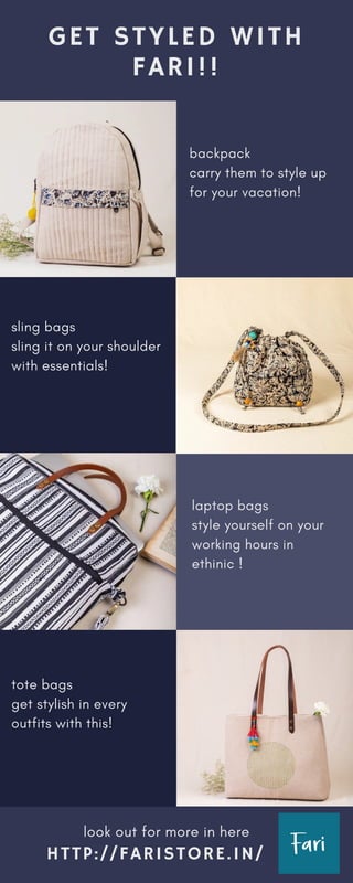 GET STYLED WITH
FARI!!
HTTP://FARISTORE.IN/
backpack
carry them to style up
for your vacation!
sling bags
sling it on your shoulder
with essentials!
laptop bags
style yourself on your
working hours in
ethinic !
tote bags
get stylish in every
outfits with this!
look out for more in here
 