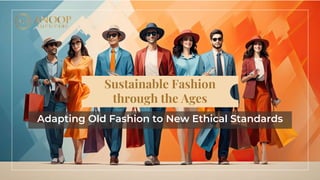 Sustainable Fashion
through the Ages
Adapting Old Fashion to New Ethical Standards
 