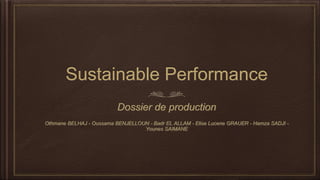 Sustainable Performance 
Dossier de production 
Othmane BELHAJ - Oussama BENJELLOUN - Badr EL ALLAM - Elise Lucene GRAUER - Hamza SADJI - 
Younes SAIMANE 
 