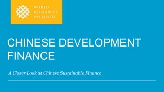 A Closer Look at Chinese Sustainable Finance
CHINESE DEVELOPMENT
FINANCE
 