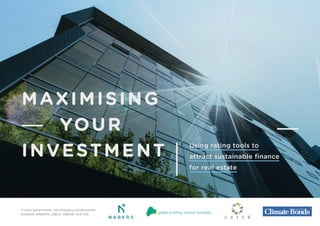 MAXIMISING
YOUR
INVESTMENT
A joint government and industry collaboration
between NABERS, GBCA, GRESB, and CBI.
Using rating tools to
attract sustainable finance
for real estate
 